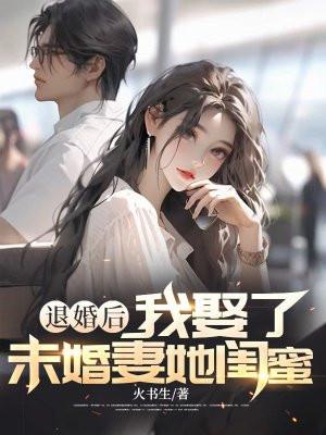 退婚后，我娶了未婚妻她闺蜜