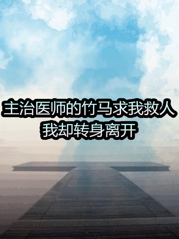 主治医师的竹马求我救人，我却转身离开